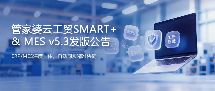 【蘇州管家婆工貿MES】發版公告丨管家婆云工貿SMART+&MES v5.3發布